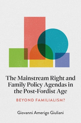 The Mainstream Right and Family Policy Agendas in the Post-Fordist Age: Beyond Familialism? by Giuliani, Giovanni Amerigo