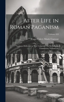 After Life in Roman Paganism: Lectures Delivered at Yale University On the Silliman Foundation, Volume 49;; Volume 453 by Cumont, Franz Valery Marie