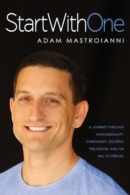 Start With One: A Journey Through Homosexuality, Christianity, Societal Prejudices, and the Will to Prevail by Mastroianni, Adam