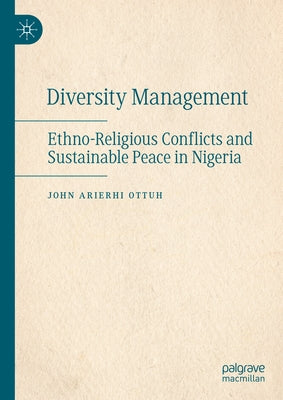 Diversity Management: Ethno-Religious Conflicts and Sustainable Peace in Nigeria by Ottuh, John Arierhi
