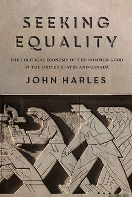 Seeking Equality: The Political Economy of the Common Good in the United States and Canada by Harles, John