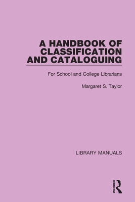 A Handbook of Classification and Cataloguing: For School and College Librarians by Taylor, Margaret S.