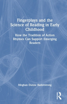 Fingerplays and the Science of Reading in Early Childhood: How the Tradition of Action Rhymes Can Support Emerging Readers by Raderstrong, Meghan Dunne