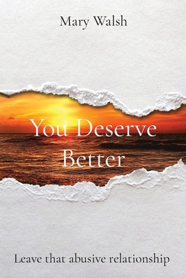 You Deserve Better: Leave that abusive relationship by Walsh, Mary