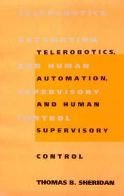 Telerobotics, Automation, and Human Supervisory Control by Sheridan, Thomas B.