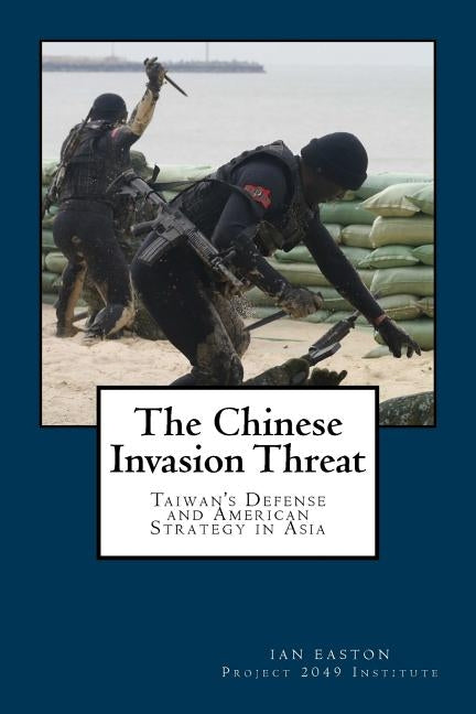 The Chinese Invasion Threat: Taiwan's Defense and American Strategy in Asia by Easton, Ian