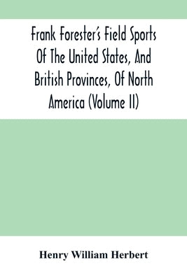Frank Forester'S Field Sports Of The United States, And British Provinces, Of North America (Volume Ii) by William Herbert, Henry