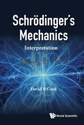 Schrodinger's Mechanics: Interpretation by Cook, David B.