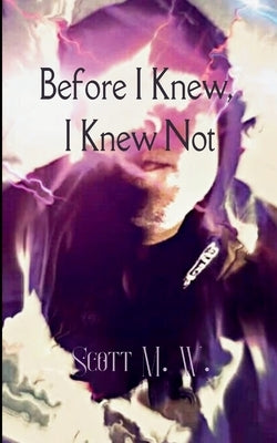 Before I Knew, I Knew Not by W, Scott M.