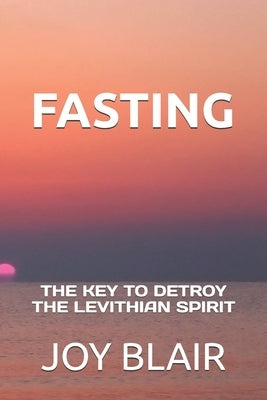 Fasting: The Key to Detroy the Levithian Spirit by Blair, Joy