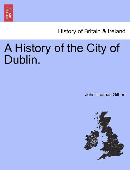 A History of the City of Dublin. Vol 1 by Gilbert, John Thomas