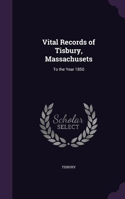 Vital Records of Tisbury, Massachusets: To the Year 1850 by Tisbury