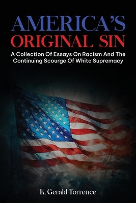 America's Original Sin: A Collection of Essays on Racism and the Continuing Scourge of White Supremacy by Torrence, K. Gerald