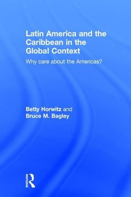 Latin America and the Caribbean in the Global Context: Why Care about the Americas? by Horwitz, Betty