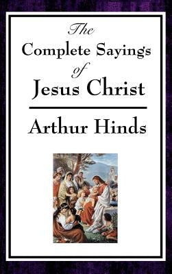 The Complete Sayings of Jesus Christ by Hinds, Arthur
