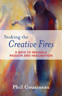 Stoking the Creative Fires: 9 Ways to Rekindle Passion and Imagination (Burnout, Creativity, Flow, Motivation, for Fans of the Artist's Way) by Cousineau, Phil