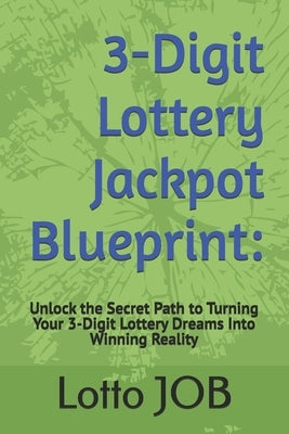 3-Digit Lottery Jackpot Blueprint: Unlock the Secret Path to Turning Your 3-Digit Lottery Dreams Into Winning Reality by Job, Lotto