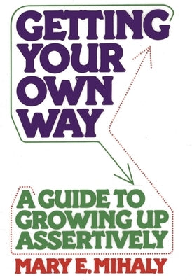 Getting Your Own Way: A Guide to Growing Up Assertively by Mihaly, Mary E.
