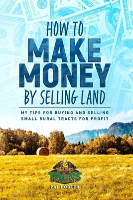 How to Make Money by Selling Land: My Tips for Buying & Selling Land for Profit by Porter, Pat