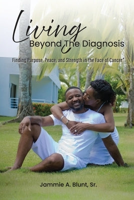 Living Beyond the Diagnosis: Finding Purpose, Peace, and Strength in the Face of Cancer by Blunt, Jammie A.