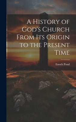 A History of God's Church From Its Origin to the Present Time by Pond, Enoch 1791-1882