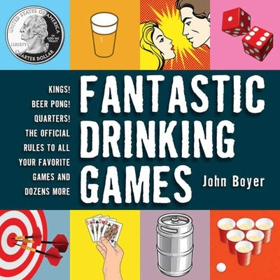 Fantastic Drinking Games: Kings! Beer Pong! Quarters! the Official Rules to All Your Favorite Games and Dozens More by Boyer, John