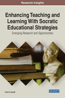 Enhancing Teaching and Learning With Socratic Educational Strategies: Emerging Research and Opportunities by Giuseffi, Frank G.