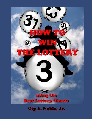How to Win the Lottery: with the Best Lottery Charts by Noble Jr, Gip E.