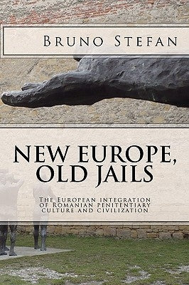 New Europe, Old Jails: The European Integration of the Romanian Penitentiary Culture and Civilization by Stefan, Bruno