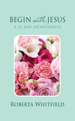 Begin with Jesus: A 21 Day Devotional by Whitfield, Roberta