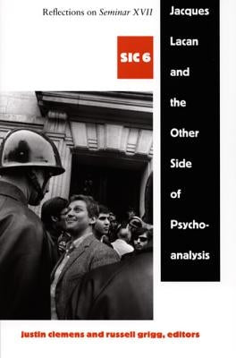 Jacques Lacan and the Other Side of Psychoanalysis: Reflections on Seminar XVII, Sic VI by Clemens, Justin
