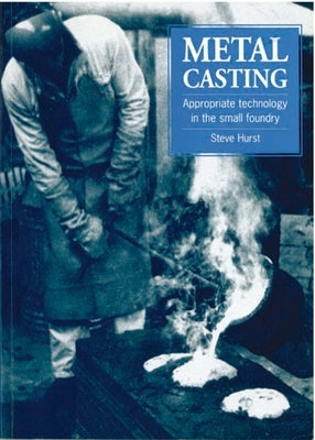 Metal Casting: Appropriate Technology in the Small Foundry by Hurst, Steve