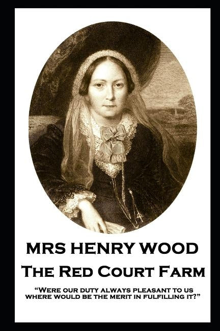Mrs Henry Wood - The Red Court Farm: "Were our duty always pleasant to us, where would be the merit in fulfilling it?" by Wood, Henry