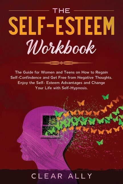 The Self-Esteem Workbook: The Guide for Women and Teens on How to Regain Self-Confindence and Get Free from Negative Thoughts. Enjoy the Self-Es by Ally, Clear