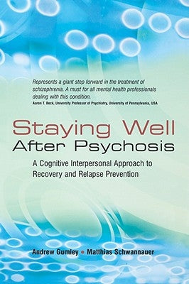 Staying Well After Psychosis: A Cognitive Interpersonal Approach to Recovery and Relapse Prevention by Gumley, Andrew
