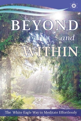 Beyond and Within: The White Eagle Way to Meditate Effortlessly by White Eagle, White Eagle