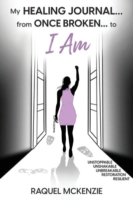 My Healing Journal: From Once Broken to I AM by McKenzie, Raquel