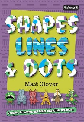 Shapes, Lines and Dots: Dragons, Dinosaurs and Other Incredible Creatures (Volume 2) by Glover, Matt R.