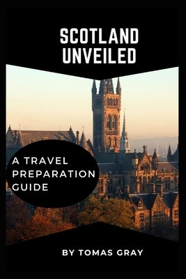 Scotland Unveiled: A Travel Preparation Guide by Gray, Tomas