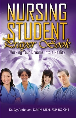 Nursing Student Prayer Book: Working Your Dreams Into A Reality by Anderson, Ivy
