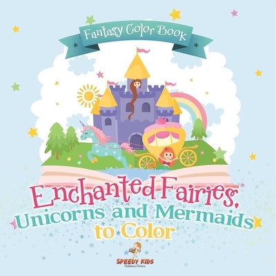 Fantasy Color Book. Enchanted Fairies, Unicorns and Mermaids to Color. Includes Color by Number Templates. Activity Book for Princesses and Older Kids by Speedy Kids