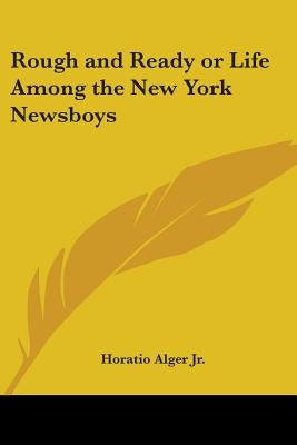 Rough and Ready or Life Among the New York Newsboys by Alger, Horatio, Jr.