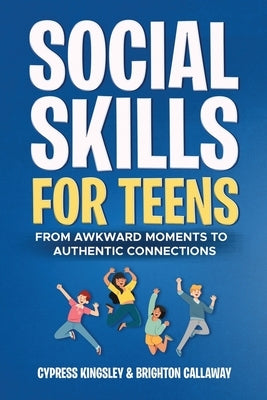 Social Skills for Teens: From Awkward Moments to Authentic Connections by Callaway, Brighton