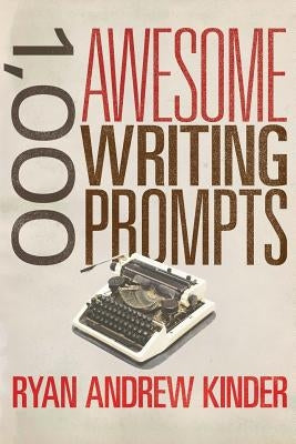 1,000 Awesome Writing Prompts by Kinder, Ryan Andrew