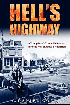 Hell's Highway: A True Life Journey Of Child Abuse, Alcohol And Drug Addiction. by Cole, G. Daniel