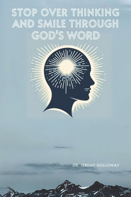 Stop Overthinking and Smile through God's Word: 23+ Epiphanies of God's Goodness Through scripture to increase calm, peace, joy, & hope. by Holloway, Kayla