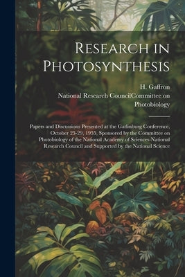 Research in Photosynthesis; Papers and Discussions Presented at the Gatlinburg Conference, October 25-29, 1955, Sponsored by the Committee on Photobio by Gaffron, H.