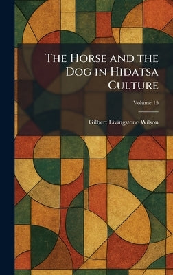 The Horse and the Dog in Hidatsa Culture by Wilson, Gilbert Livingstone