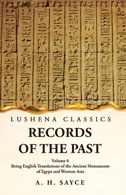 Records of the Past Being English Translations of the Ancient Monuments of Egypt and Western Asia by A. H. Sayce Volume 6 by A H Sayce
