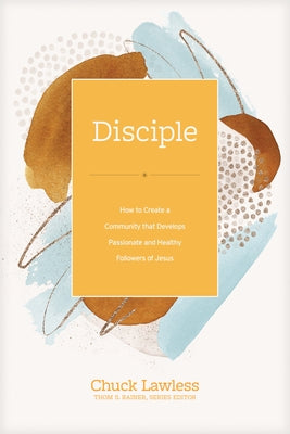 Disciple: How to Create a Community That Develops Passionate and Healthy Followers of Jesus by Lawless, Chuck